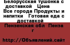 Белорусская тушонка с доставкой › Цена ­ 10 - Все города Продукты и напитки » Готовая еда с доставкой   . Пензенская обл.,Пенза г.